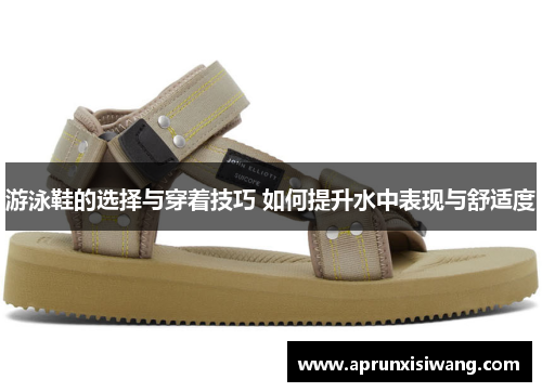游泳鞋的选择与穿着技巧 如何提升水中表现与舒适度