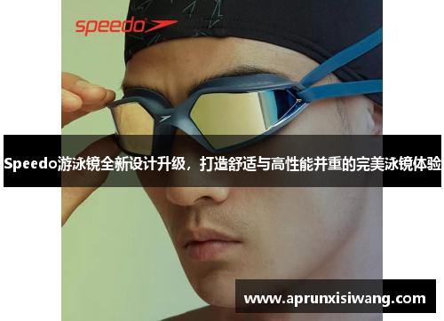 Speedo游泳镜全新设计升级，打造舒适与高性能并重的完美泳镜体验