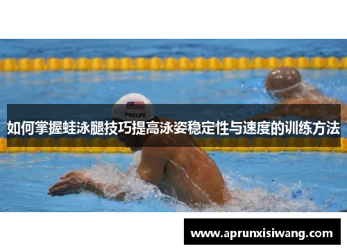 如何掌握蛙泳腿技巧提高泳姿稳定性与速度的训练方法