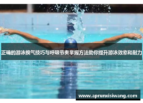 正确的游泳换气技巧与呼吸节奏掌握方法助你提升游泳效率和耐力