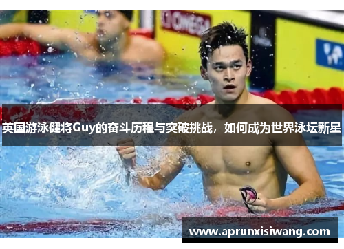 英国游泳健将Guy的奋斗历程与突破挑战，如何成为世界泳坛新星